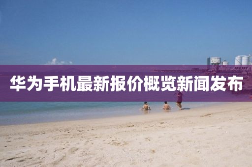 华为手机最新报价概览新闻发布
