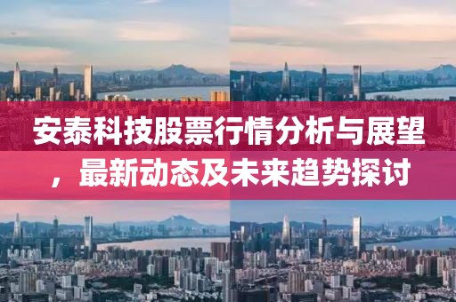 安泰科技股票行情分析与展望，最新动态及未来趋势探讨