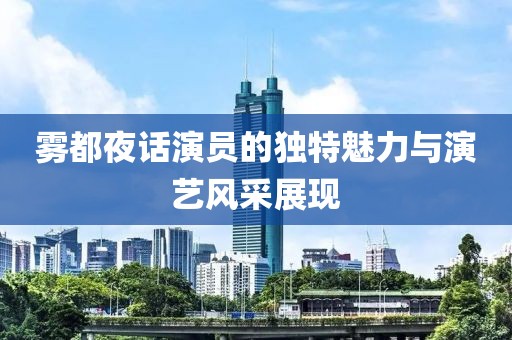 雾都夜话演员的独特魅力与演艺风采展现