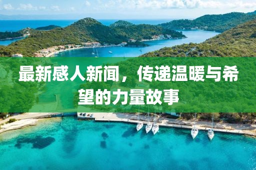 最新感人新闻，传递温暖与希望的力量故事