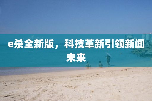 e杀全新版，科技革新引领新闻未来