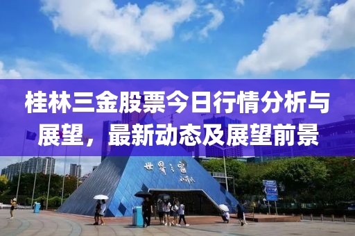 桂林三金股票今日行情分析与展望，最新动态及展望前景