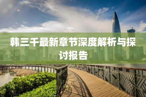 韩三千最新章节深度解析与探讨报告