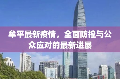 牟平最新疫情，全面防控与公众应对的最新进展