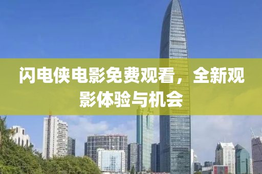 闪电侠电影免费观看，全新观影体验与机会