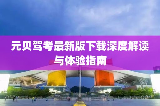 元贝驾考最新版下载深度解读与体验指南