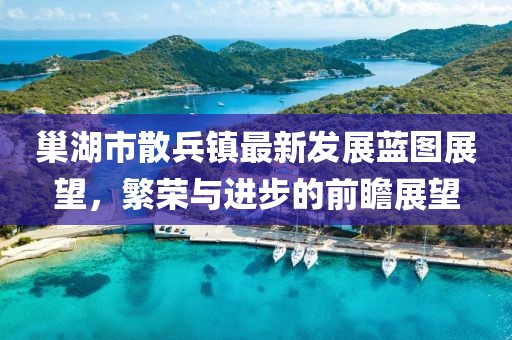 巢湖市散兵镇最新发展蓝图展望，繁荣与进步的前瞻展望