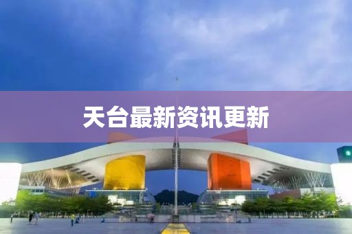 天台最新资讯更新