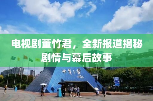 电视剧董竹君，全新报道揭秘剧情与幕后故事