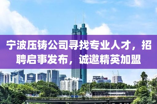 宁波压铸公司寻找专业人才，招聘启事发布，诚邀精英加盟