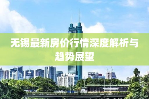 无锡最新房价行情深度解析与趋势展望