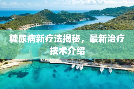 糖尿病新疗法揭秘，最新治疗技术介绍