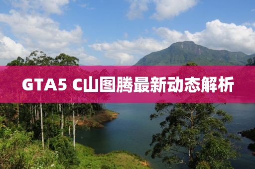 GTA5 C山图腾最新动态解析