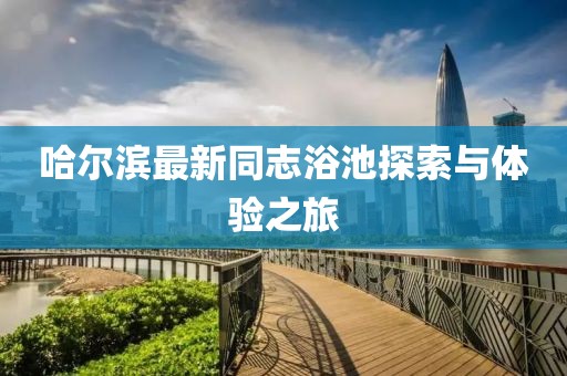 哈尔滨最新同志浴池探索与体验之旅