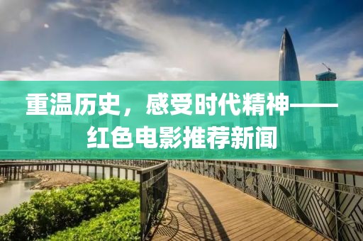 重温历史，感受时代精神——红色电影推荐新闻