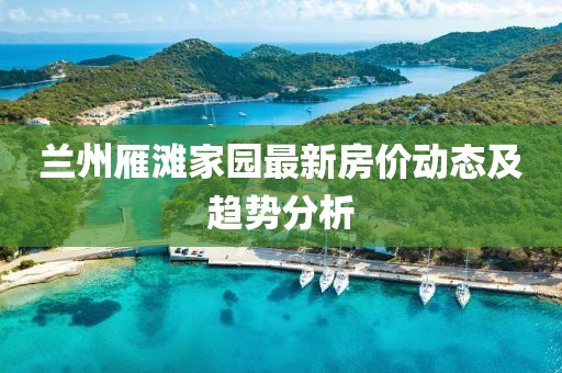 兰州雁滩家园最新房价动态及趋势分析
