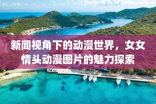 新闻视角下的动漫世界，女女情头动漫图片的魅力探索