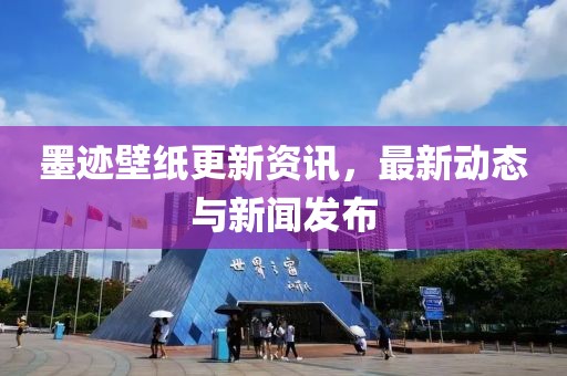 墨迹壁纸更新资讯，最新动态与新闻发布