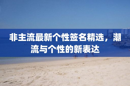非主流最新个性签名精选，潮流与个性的新表达