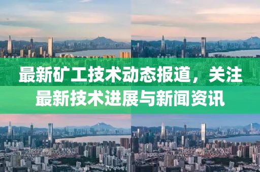 最新矿工技术动态报道，关注最新技术进展与新闻资讯
