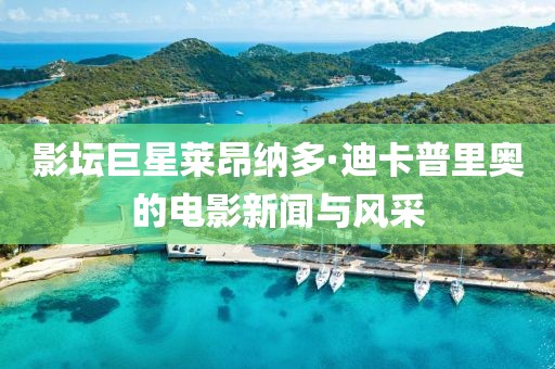 影坛巨星莱昂纳多·迪卡普里奥的电影新闻与风采