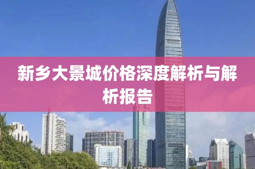 新乡大景城价格深度解析与解析报告