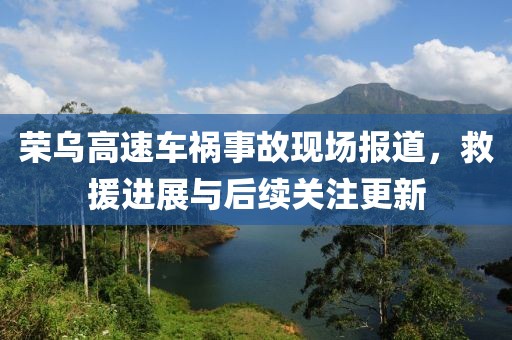 荣乌高速车祸事故现场报道，救援进展与后续关注更新