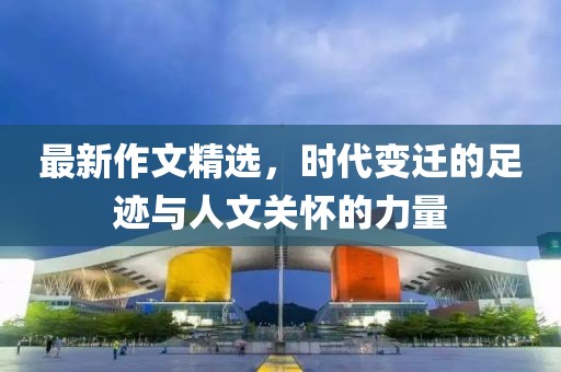 最新作文精选，时代变迁的足迹与人文关怀的力量