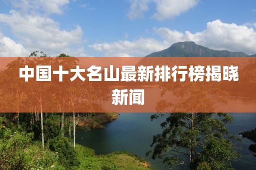 中国十大名山最新排行榜揭晓新闻