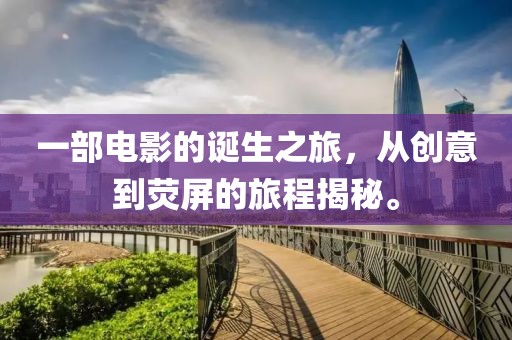 一部电影的诞生之旅，从创意到荧屏的旅程揭秘。