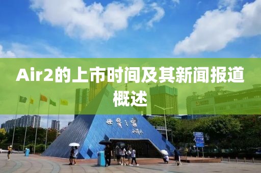 Air2的上市时间及其新闻报道概述