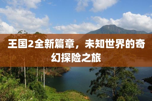 王国2全新篇章，未知世界的奇幻探险之旅