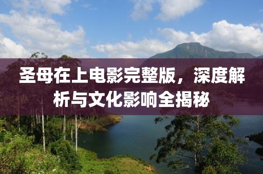 圣母在上电影完整版，深度解析与文化影响全揭秘