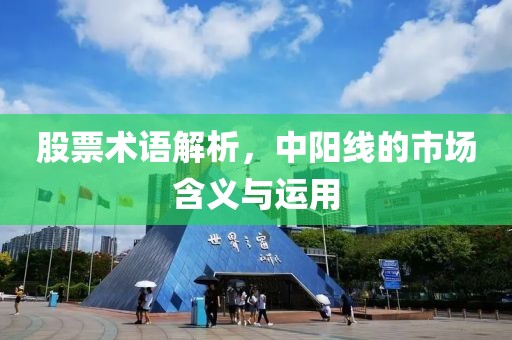 股票术语解析，中阳线的市场含义与运用