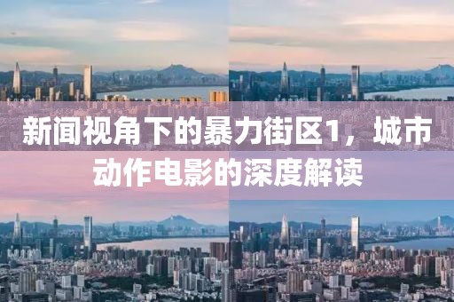 新闻视角下的暴力街区1，城市动作电影的深度解读