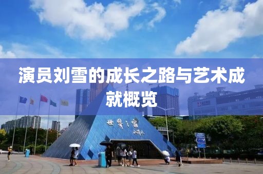 演员刘雪的成长之路与艺术成就概览