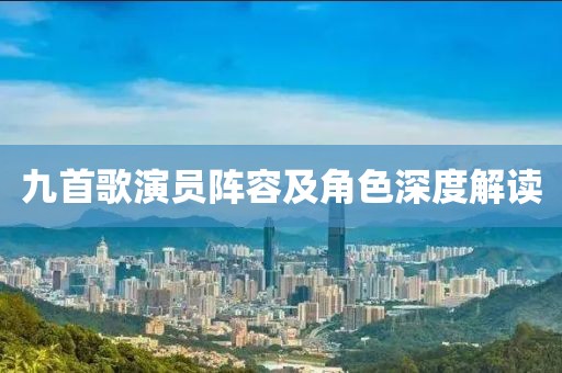 九首歌演员阵容及角色深度解读
