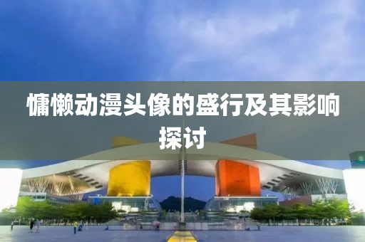 慵懒动漫头像的盛行及其影响探讨