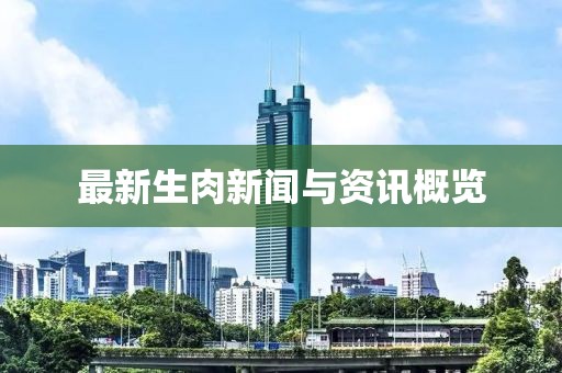 最新生肉新闻与资讯概览