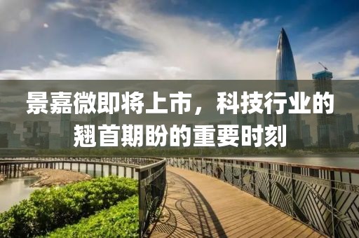 景嘉微即将上市，科技行业的翘首期盼的重要时刻
