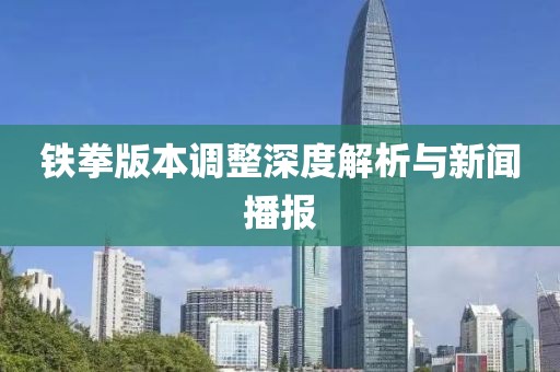 铁拳版本调整深度解析与新闻播报