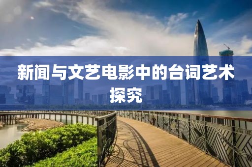 新闻与文艺电影中的台词艺术探究