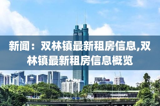 新闻：双林镇最新租房信息,双林镇最新租房信息概览