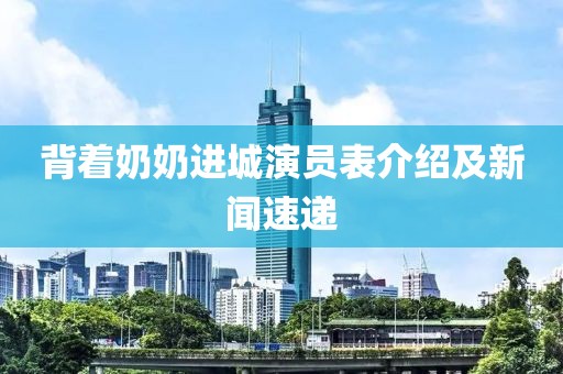 背着奶奶进城演员表介绍及新闻速递