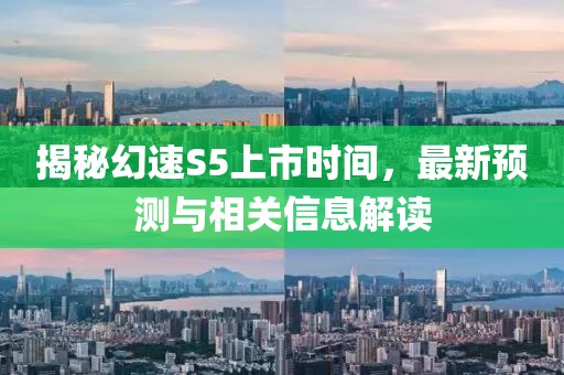 揭秘幻速S5上市时间，最新预测与相关信息解读
