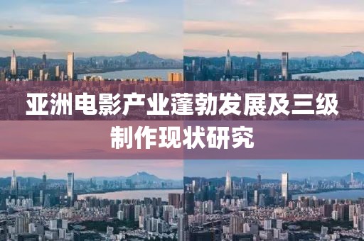 亚洲电影产业蓬勃发展及三级制作现状研究