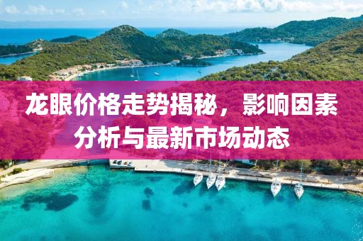 龙眼价格走势揭秘，影响因素分析与最新市场动态