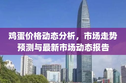 鸡蛋价格动态分析，市场走势预测与最新市场动态报告