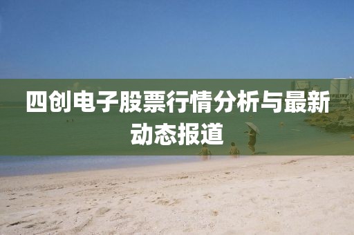 四创电子股票行情分析与最新动态报道