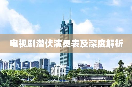 电视剧潜伏演员表及深度解析